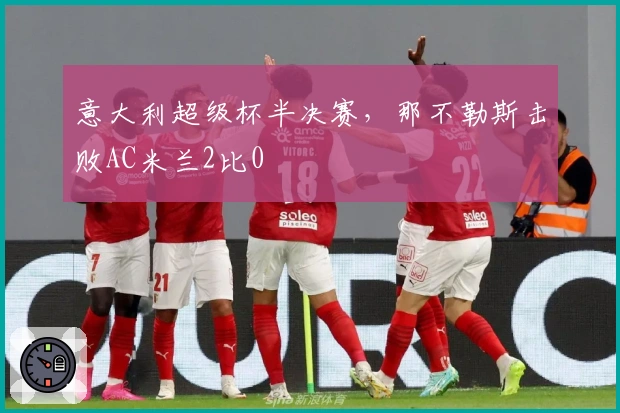 意大利超级杯半决赛，那不勒斯击败AC米兰2比0