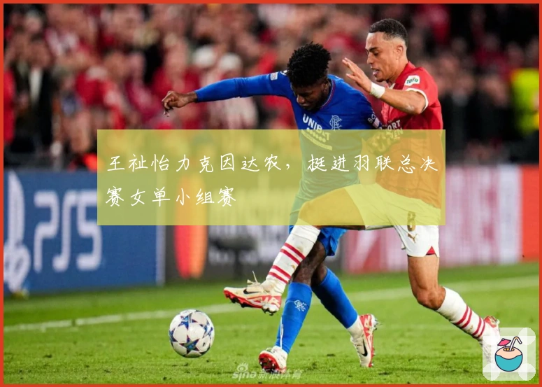 王祉怡力克因达农，挺进羽联总决赛女单小组赛