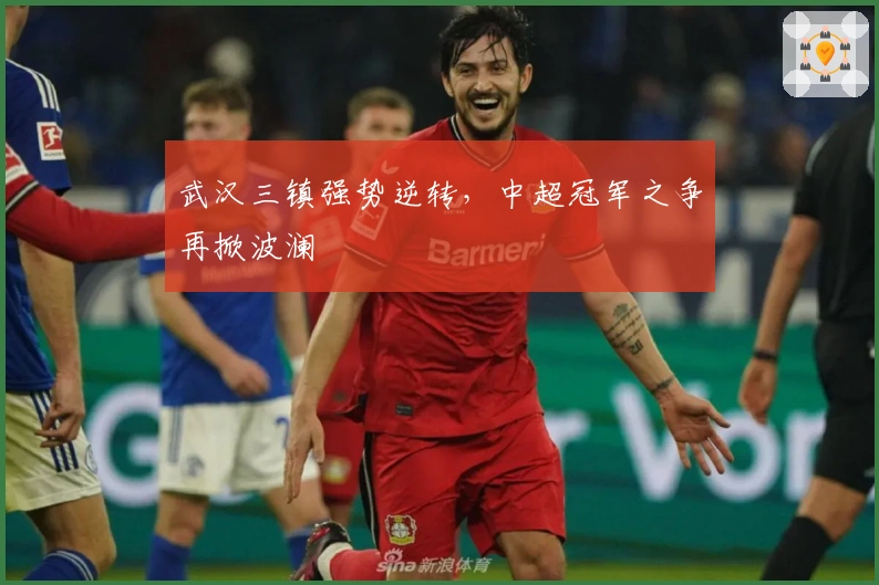 武汉三镇强势逆转，中超冠军之争再掀波澜