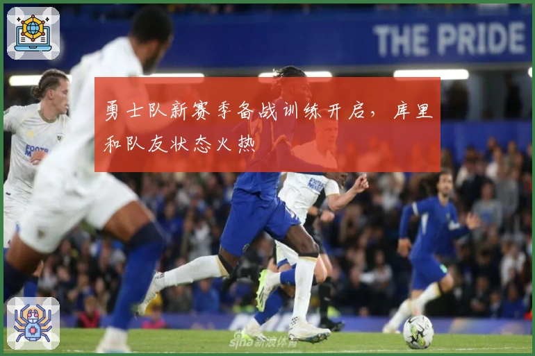 勇士队新赛季备战训练开启，库里和队友状态火热