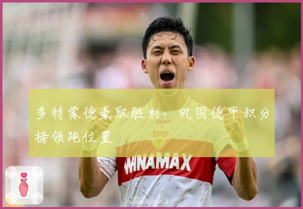 多特蒙德豪取胜利，巩固德甲积分榜领跑位置