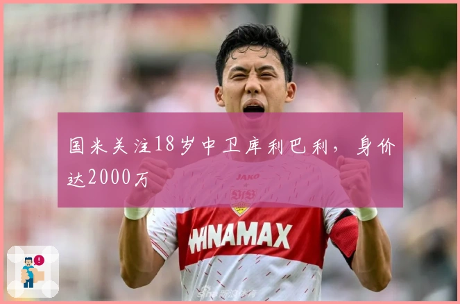 国米关注18岁中卫库利巴利，身价达2000万