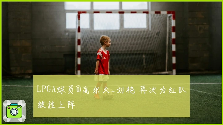 LPGA球员@高尔夫_刘艳 再次为红队披挂上阵