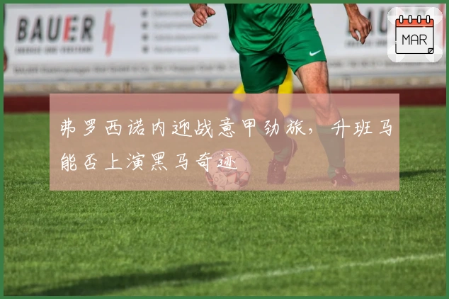 弗罗西诺内迎战意甲劲旅，升班马能否上演黑马奇迹