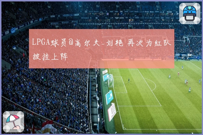 LPGA球员@高尔夫_刘艳 再次为红队披挂上阵