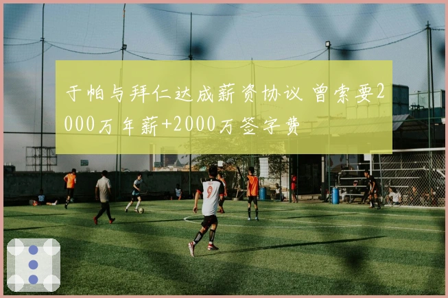 于帕与拜仁达成薪资协议 曾索要2000万年薪+2000万签字费