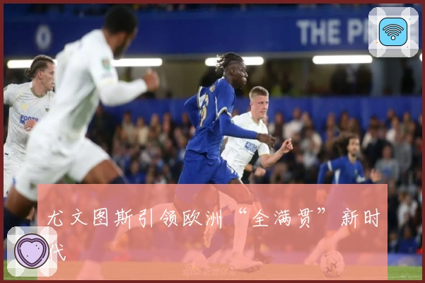 尤文图斯引领欧洲“全满贯”新时代