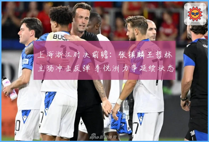 上海浙江对决前瞻：张镇麟王哲林主场冲击反弹 李悦洲力争延续状态