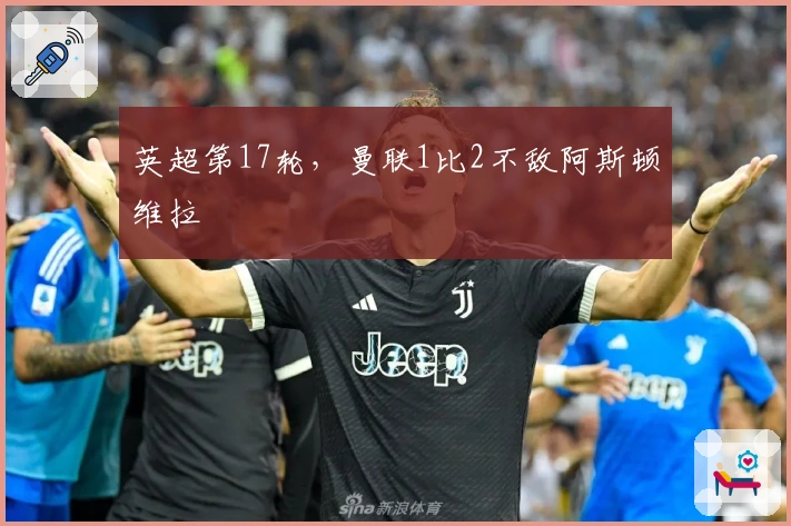 英超第17轮，曼联1比2不敌阿斯顿维拉