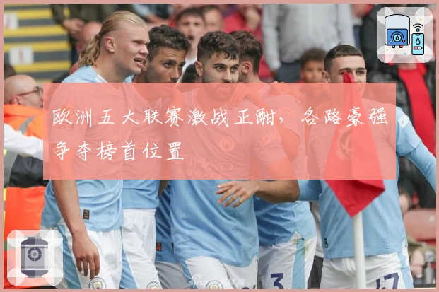 欧洲五大联赛激战正酣，各路豪强争夺榜首位置
